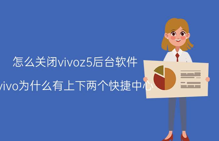 怎么关闭vivoz5后台软件 vivo为什么有上下两个快捷中心？